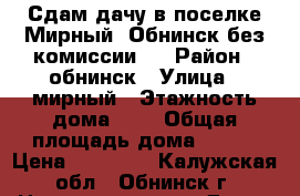 Сдам дачу в поселке Мирный, Обнинск без комиссии.  › Район ­ обнинск › Улица ­ мирный › Этажность дома ­ 2 › Общая площадь дома ­ 120 › Цена ­ 30 000 - Калужская обл., Обнинск г. Недвижимость » Дома, коттеджи, дачи аренда   . Калужская обл.,Обнинск г.